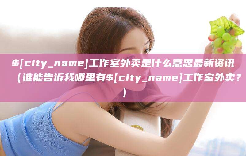 武义县工作室外卖是什么意思最新资讯(谁能告诉我哪里有武义县工作室外卖?)