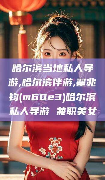 武义县哈尔滨当地私人导游,哈尔滨伴游,翟兆钧(m60e3)哈尔滨私人导游 兼职美女