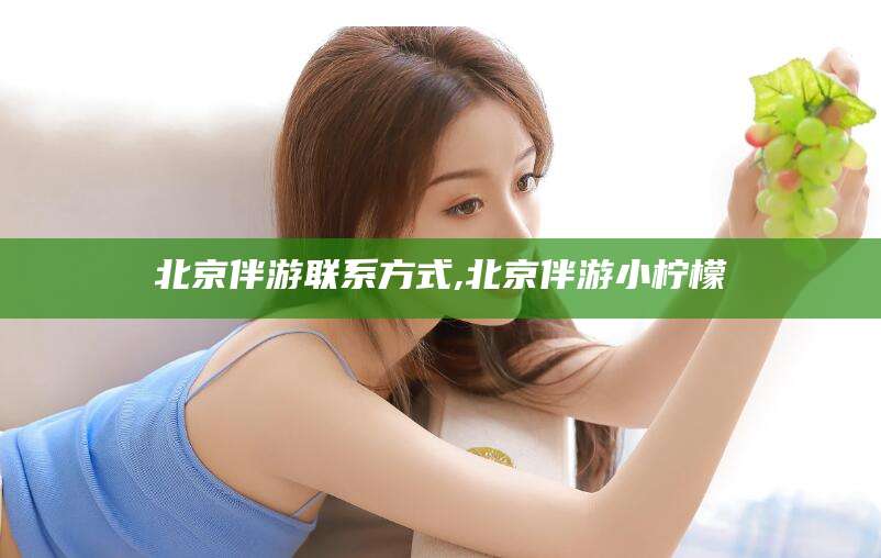 武义县北京伴游联系方式,北京伴游小柠檬