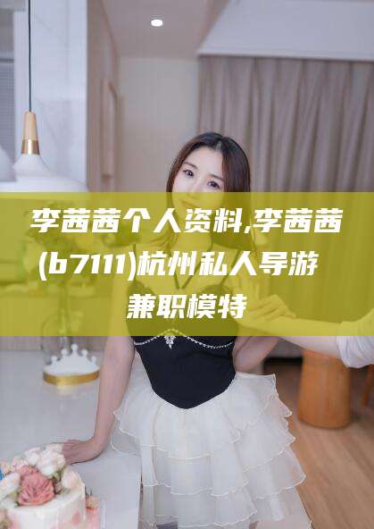 武义县李茜茜个人资料,李茜茜(b7111)杭州私人导游 兼职模特