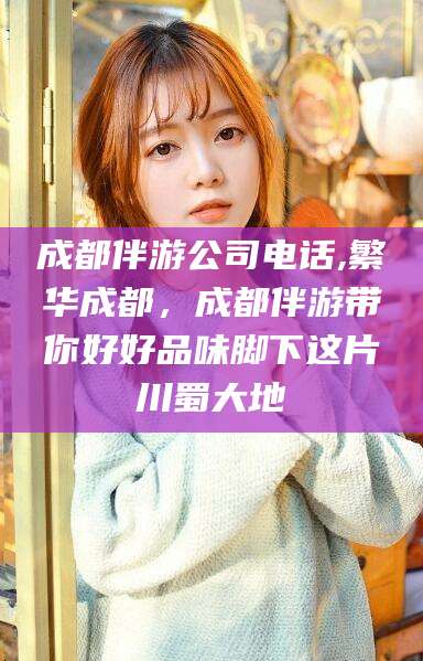 武义县成都伴游公司电话,繁华成都，成都伴游带你好好品味脚下这片川蜀大地